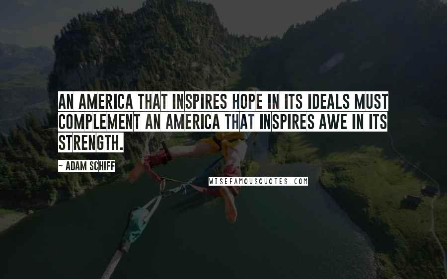 Adam Schiff Quotes: An America that inspires hope in its ideals must complement an America that inspires awe in its strength.