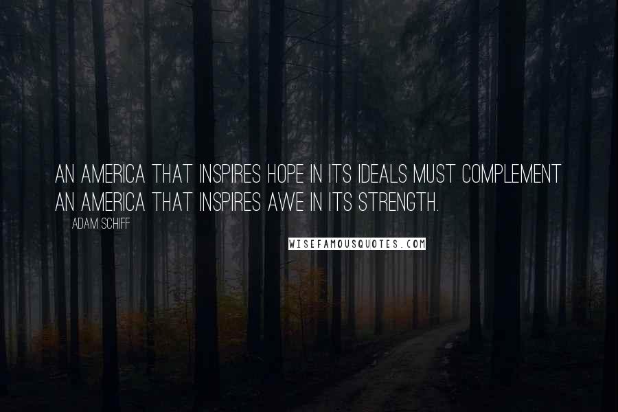 Adam Schiff Quotes: An America that inspires hope in its ideals must complement an America that inspires awe in its strength.