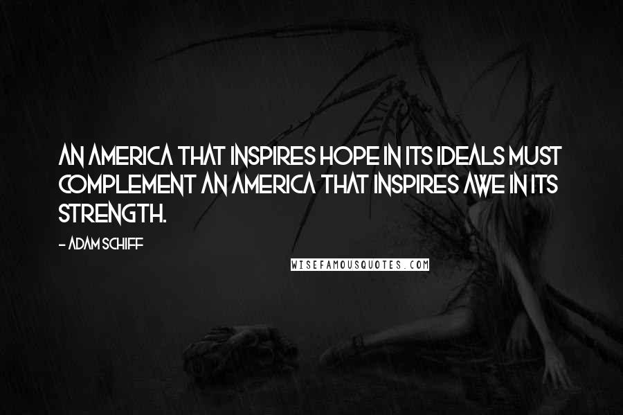 Adam Schiff Quotes: An America that inspires hope in its ideals must complement an America that inspires awe in its strength.