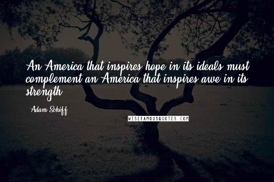 Adam Schiff Quotes: An America that inspires hope in its ideals must complement an America that inspires awe in its strength.