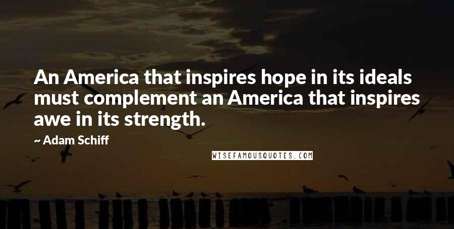 Adam Schiff Quotes: An America that inspires hope in its ideals must complement an America that inspires awe in its strength.