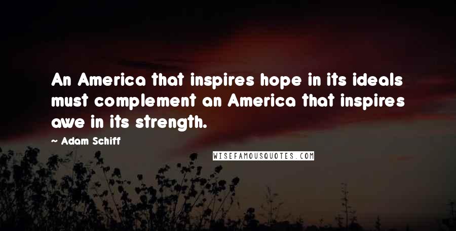 Adam Schiff Quotes: An America that inspires hope in its ideals must complement an America that inspires awe in its strength.