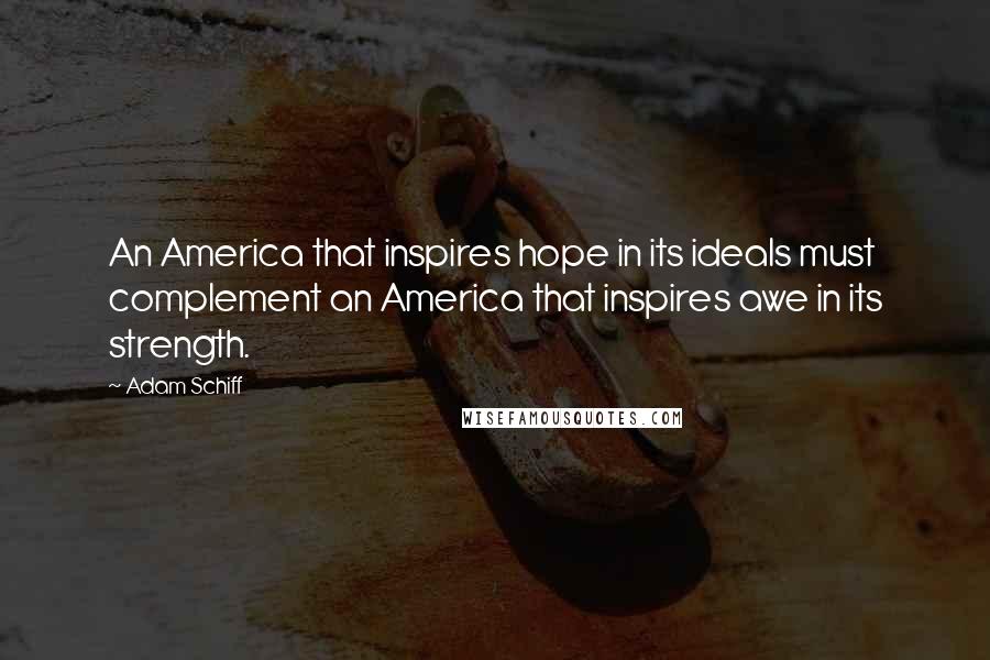 Adam Schiff Quotes: An America that inspires hope in its ideals must complement an America that inspires awe in its strength.