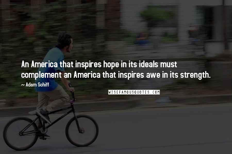 Adam Schiff Quotes: An America that inspires hope in its ideals must complement an America that inspires awe in its strength.
