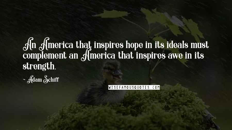 Adam Schiff Quotes: An America that inspires hope in its ideals must complement an America that inspires awe in its strength.