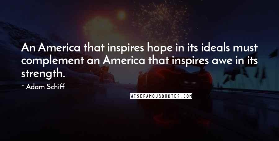 Adam Schiff Quotes: An America that inspires hope in its ideals must complement an America that inspires awe in its strength.