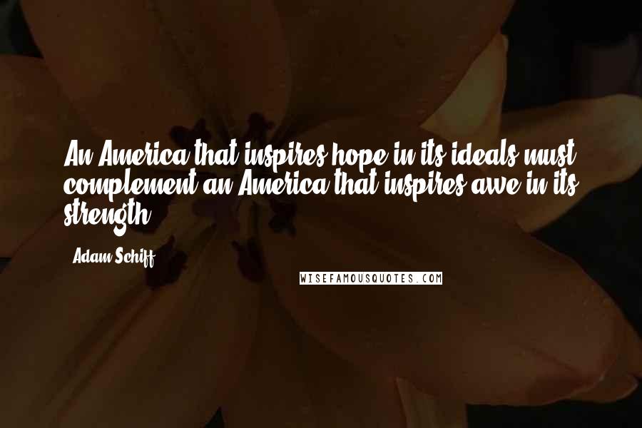 Adam Schiff Quotes: An America that inspires hope in its ideals must complement an America that inspires awe in its strength.