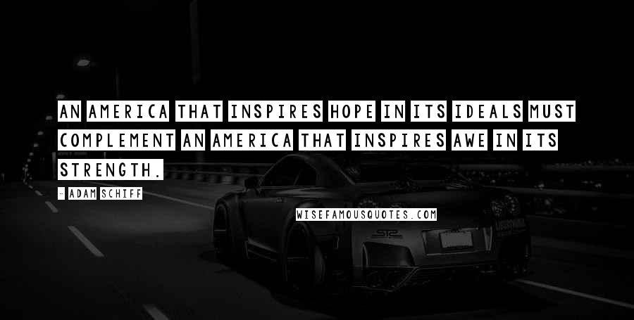 Adam Schiff Quotes: An America that inspires hope in its ideals must complement an America that inspires awe in its strength.