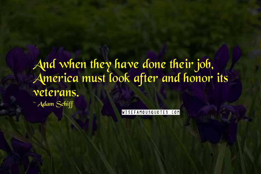 Adam Schiff Quotes: And when they have done their job, America must look after and honor its veterans.