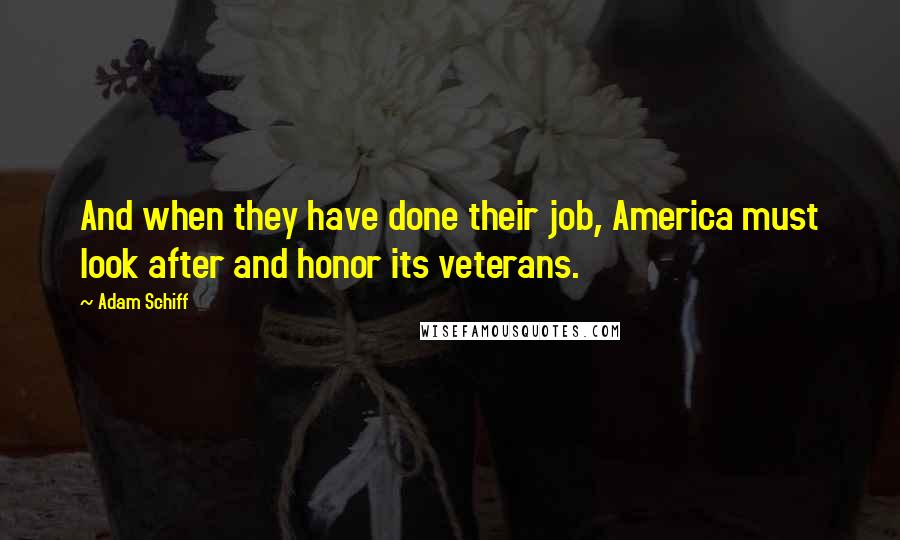 Adam Schiff Quotes: And when they have done their job, America must look after and honor its veterans.