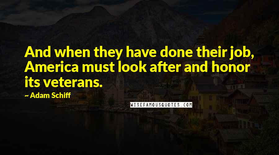 Adam Schiff Quotes: And when they have done their job, America must look after and honor its veterans.