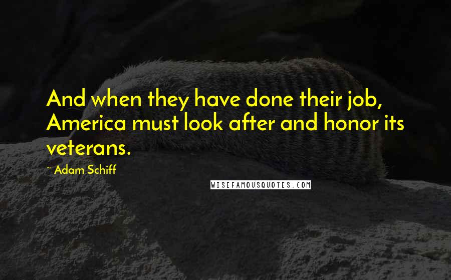 Adam Schiff Quotes: And when they have done their job, America must look after and honor its veterans.
