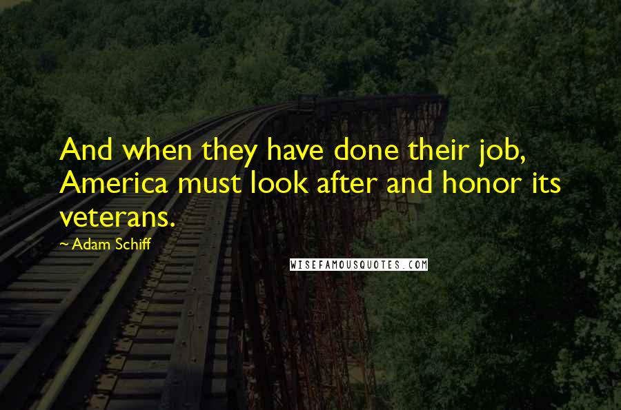 Adam Schiff Quotes: And when they have done their job, America must look after and honor its veterans.