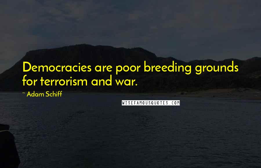 Adam Schiff Quotes: Democracies are poor breeding grounds for terrorism and war.