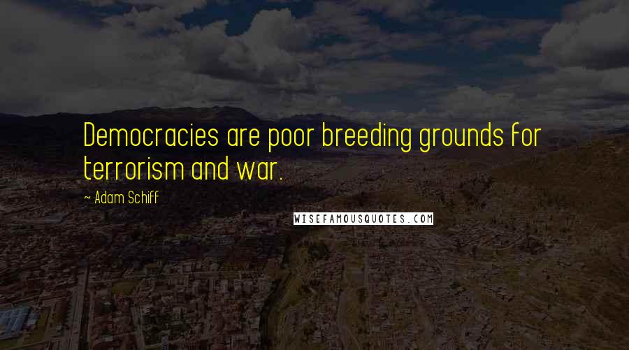 Adam Schiff Quotes: Democracies are poor breeding grounds for terrorism and war.
