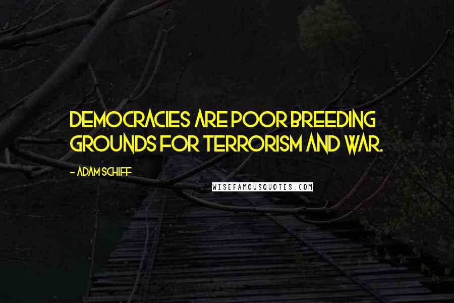Adam Schiff Quotes: Democracies are poor breeding grounds for terrorism and war.