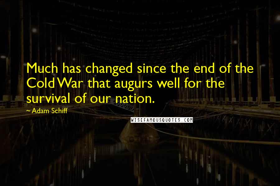 Adam Schiff Quotes: Much has changed since the end of the Cold War that augurs well for the survival of our nation.