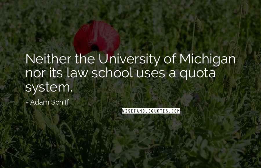 Adam Schiff Quotes: Neither the University of Michigan nor its law school uses a quota system.