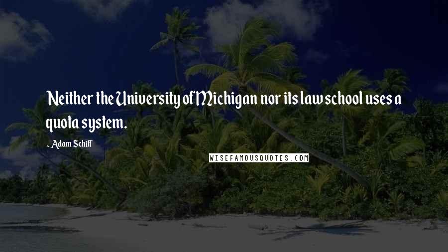 Adam Schiff Quotes: Neither the University of Michigan nor its law school uses a quota system.