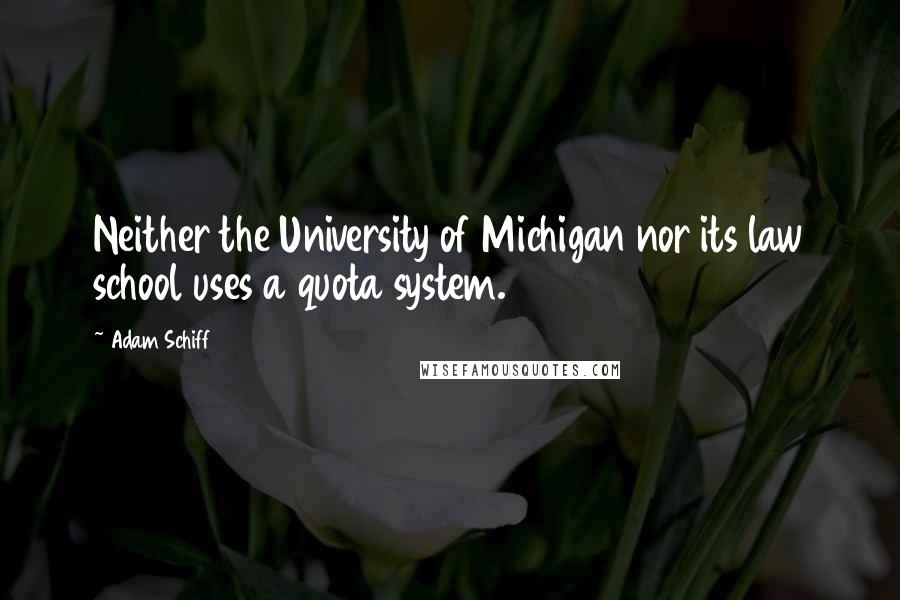 Adam Schiff Quotes: Neither the University of Michigan nor its law school uses a quota system.