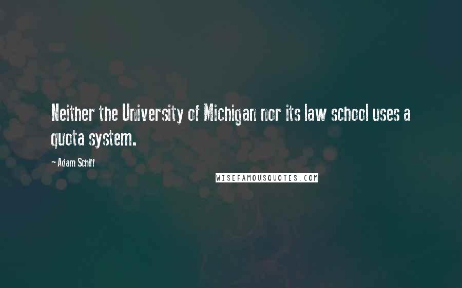 Adam Schiff Quotes: Neither the University of Michigan nor its law school uses a quota system.