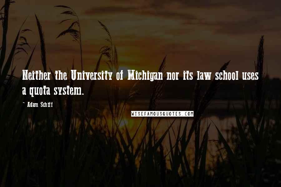 Adam Schiff Quotes: Neither the University of Michigan nor its law school uses a quota system.