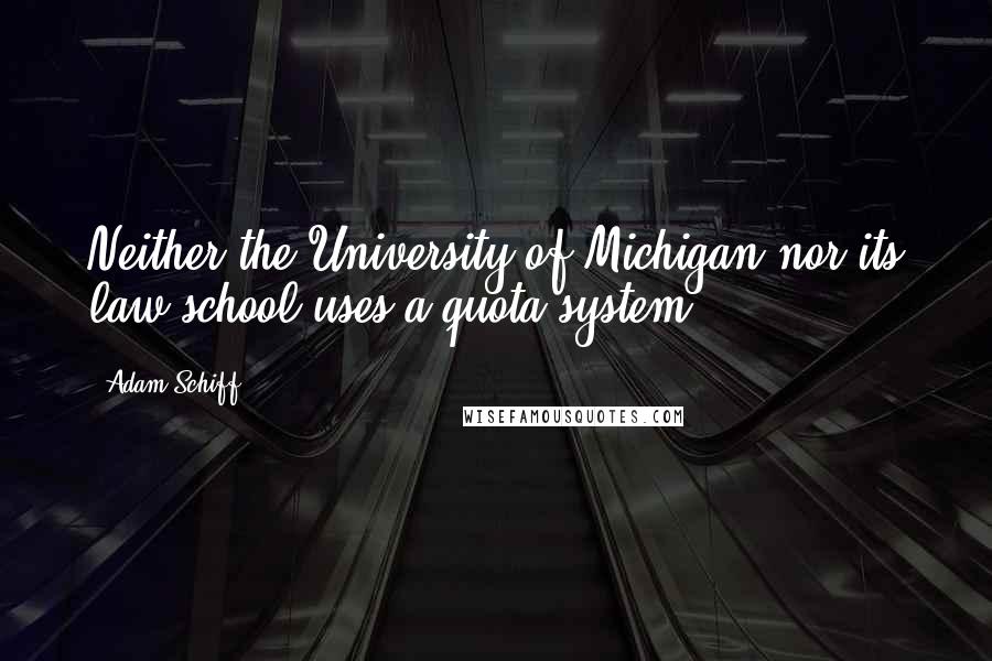 Adam Schiff Quotes: Neither the University of Michigan nor its law school uses a quota system.