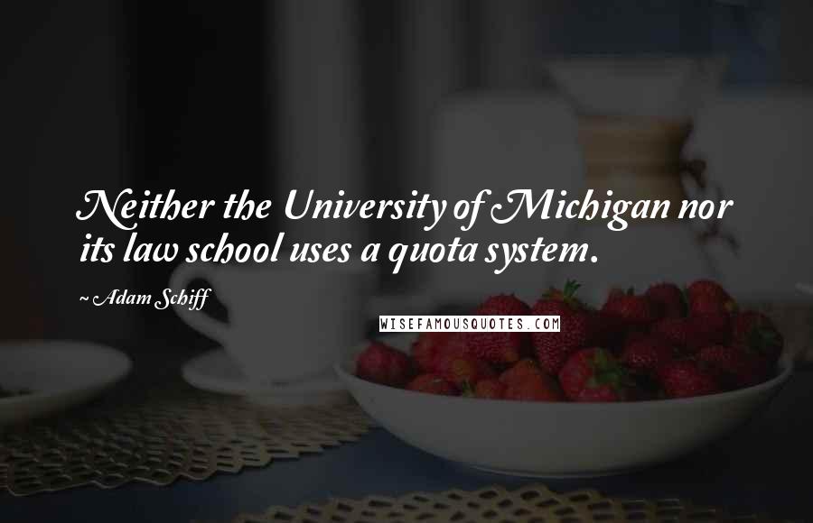 Adam Schiff Quotes: Neither the University of Michigan nor its law school uses a quota system.