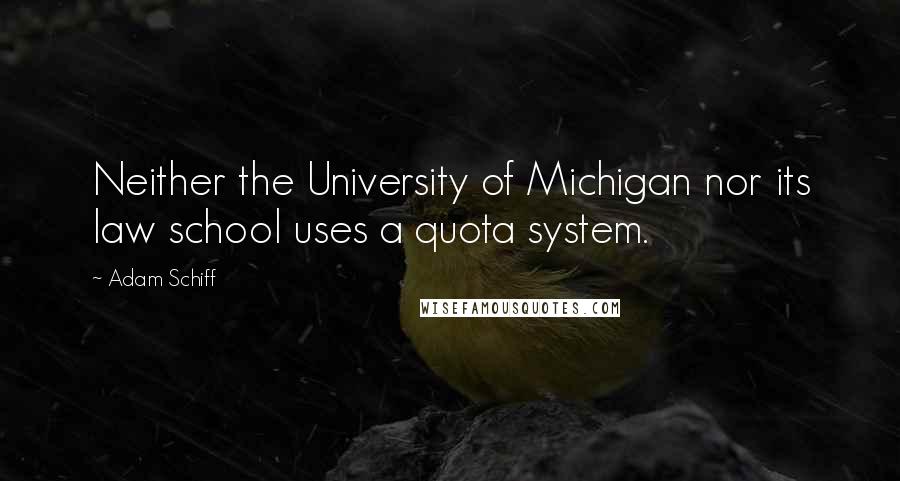 Adam Schiff Quotes: Neither the University of Michigan nor its law school uses a quota system.