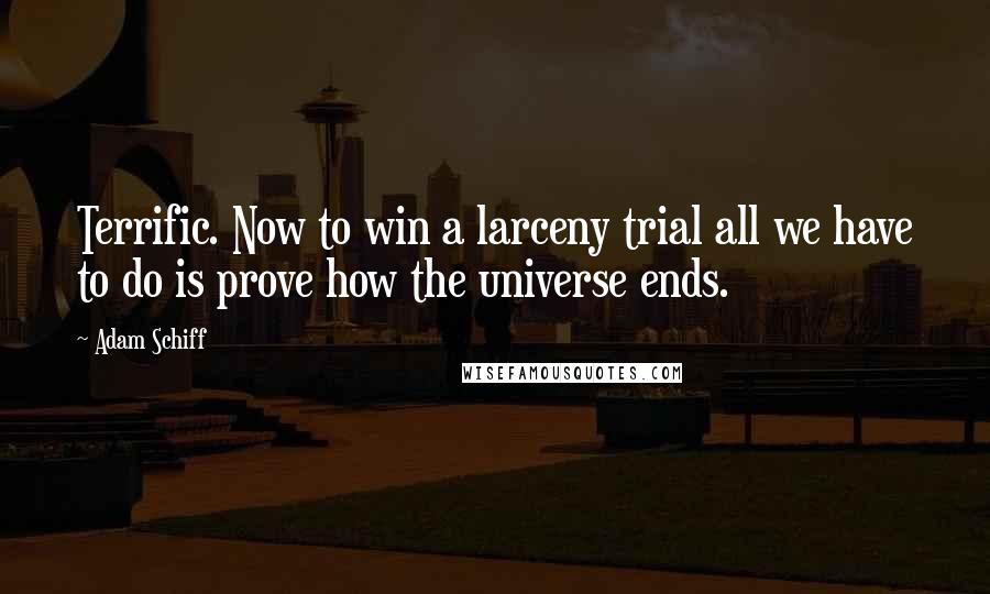 Adam Schiff Quotes: Terrific. Now to win a larceny trial all we have to do is prove how the universe ends.