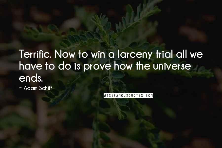 Adam Schiff Quotes: Terrific. Now to win a larceny trial all we have to do is prove how the universe ends.