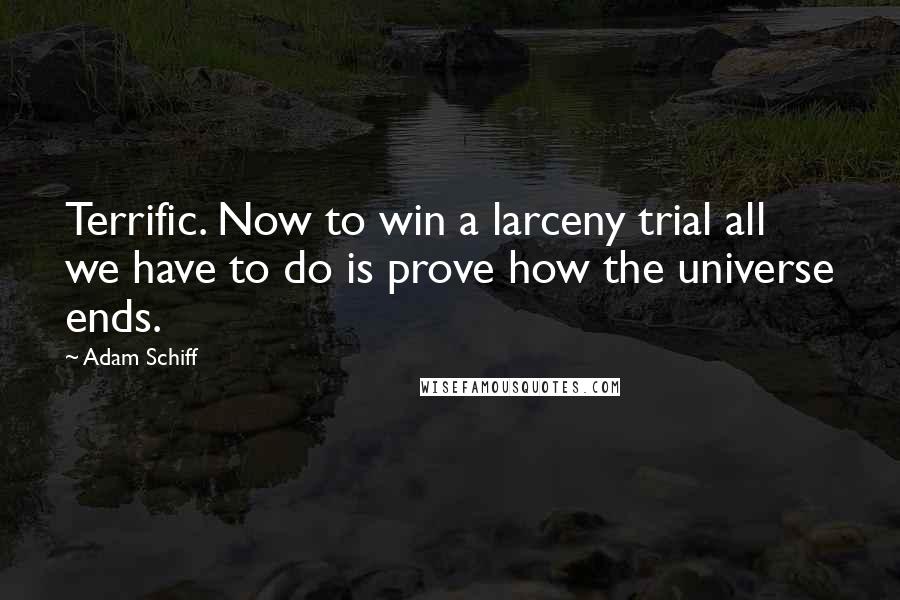 Adam Schiff Quotes: Terrific. Now to win a larceny trial all we have to do is prove how the universe ends.