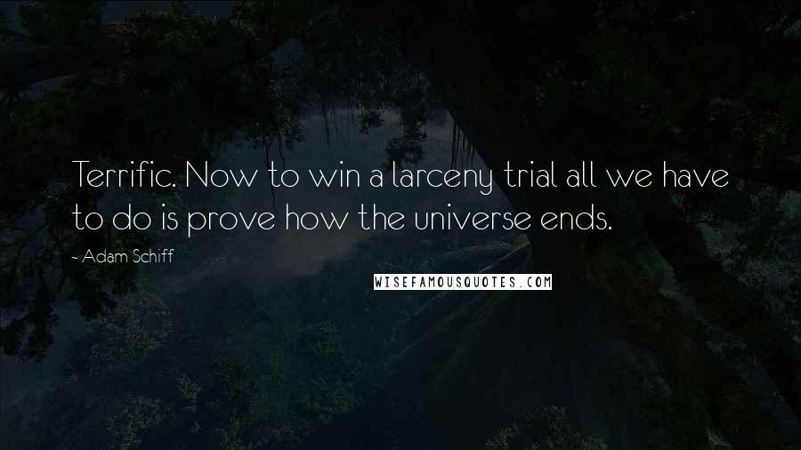 Adam Schiff Quotes: Terrific. Now to win a larceny trial all we have to do is prove how the universe ends.