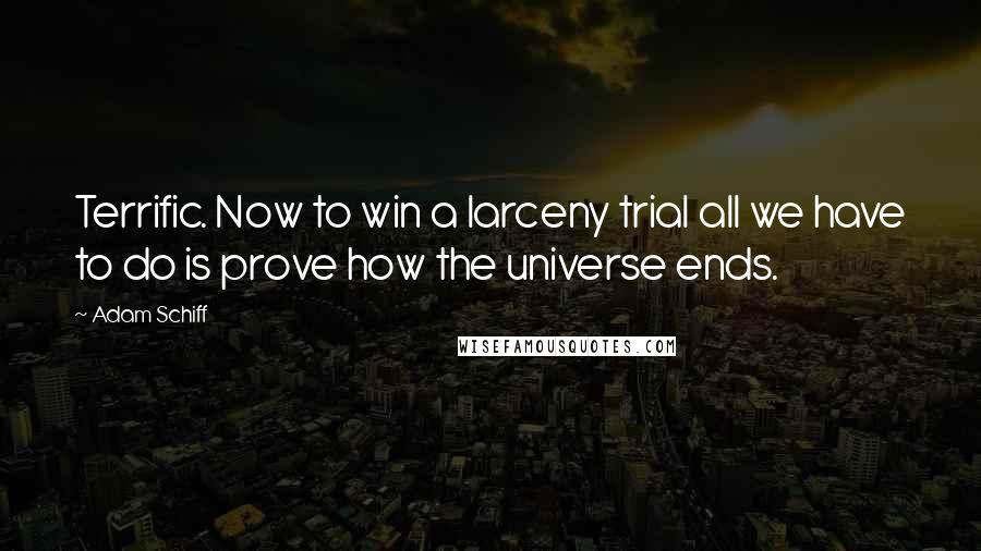 Adam Schiff Quotes: Terrific. Now to win a larceny trial all we have to do is prove how the universe ends.