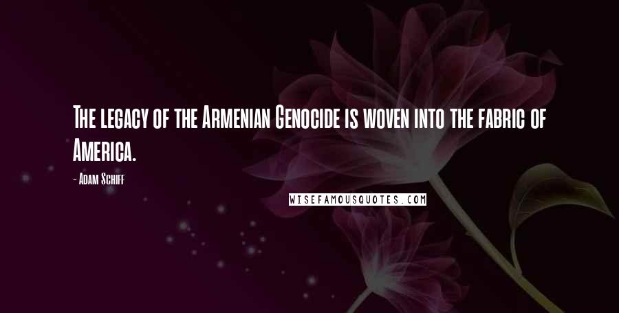 Adam Schiff Quotes: The legacy of the Armenian Genocide is woven into the fabric of America.