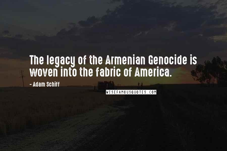 Adam Schiff Quotes: The legacy of the Armenian Genocide is woven into the fabric of America.