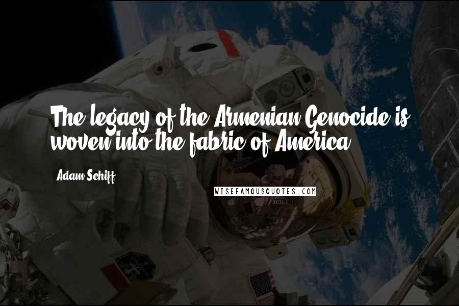 Adam Schiff Quotes: The legacy of the Armenian Genocide is woven into the fabric of America.