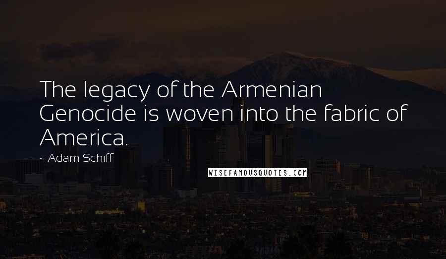 Adam Schiff Quotes: The legacy of the Armenian Genocide is woven into the fabric of America.