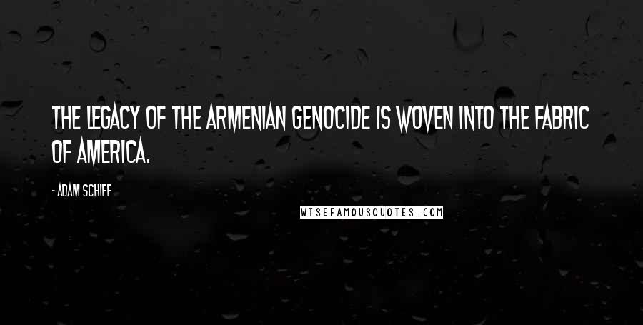 Adam Schiff Quotes: The legacy of the Armenian Genocide is woven into the fabric of America.