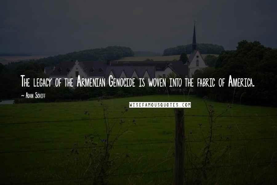 Adam Schiff Quotes: The legacy of the Armenian Genocide is woven into the fabric of America.