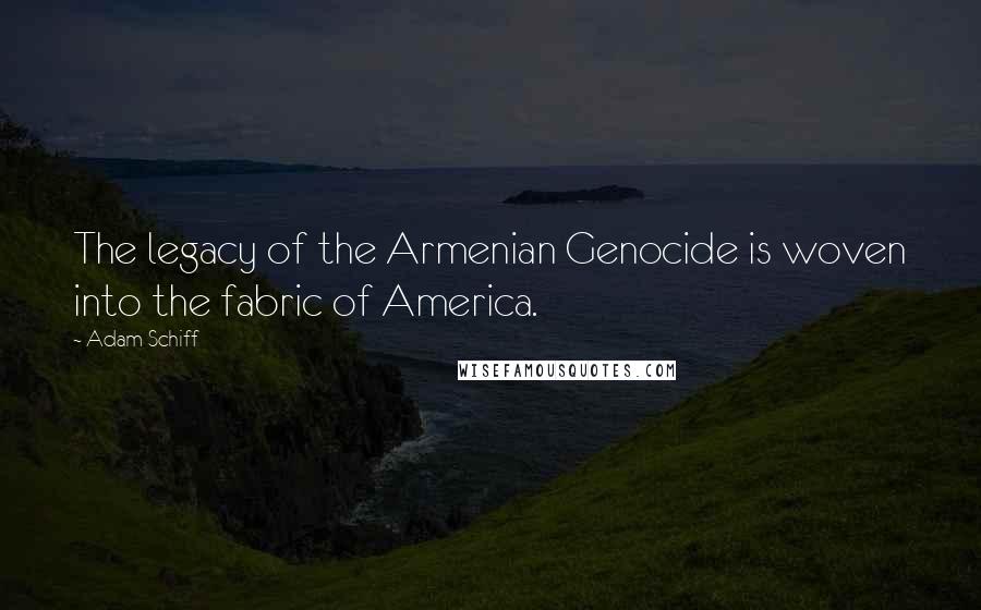 Adam Schiff Quotes: The legacy of the Armenian Genocide is woven into the fabric of America.