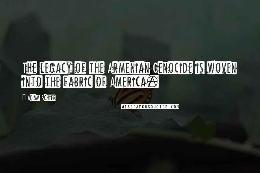 Adam Schiff Quotes: The legacy of the Armenian Genocide is woven into the fabric of America.
