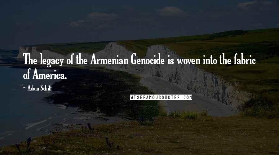 Adam Schiff Quotes: The legacy of the Armenian Genocide is woven into the fabric of America.