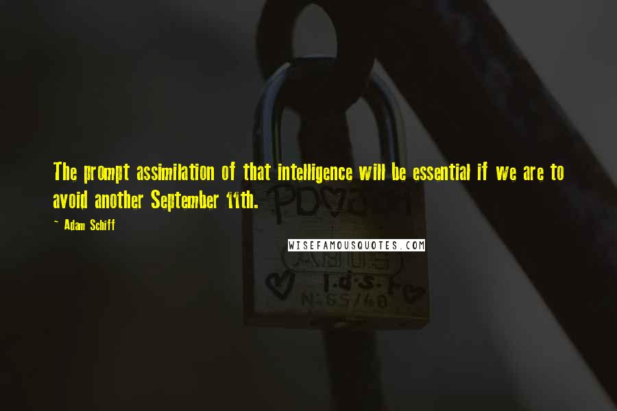 Adam Schiff Quotes: The prompt assimilation of that intelligence will be essential if we are to avoid another September 11th.
