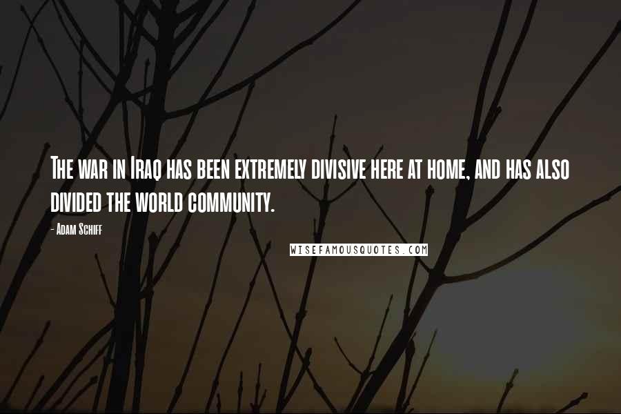 Adam Schiff Quotes: The war in Iraq has been extremely divisive here at home, and has also divided the world community.