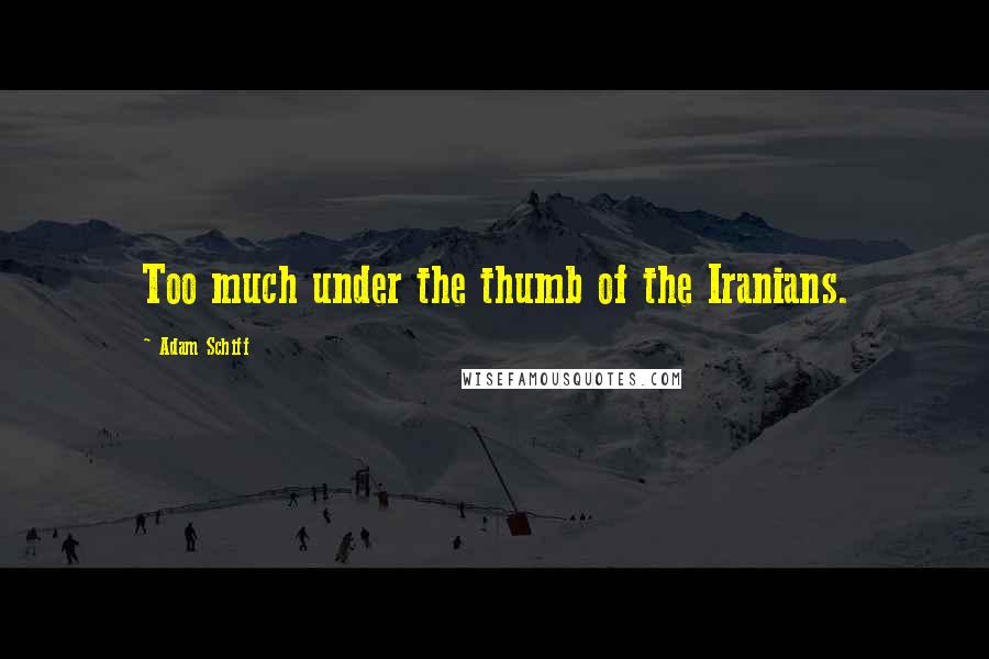 Adam Schiff Quotes: Too much under the thumb of the Iranians.