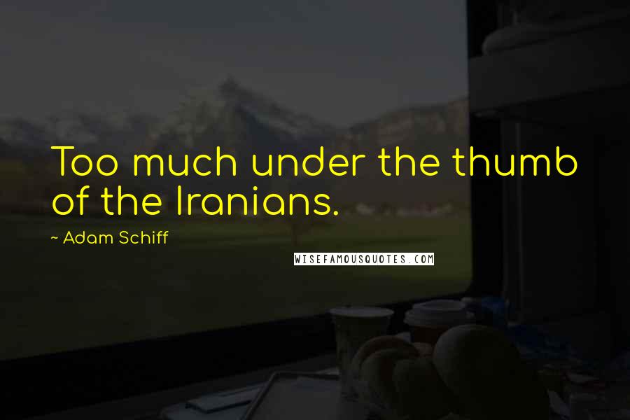 Adam Schiff Quotes: Too much under the thumb of the Iranians.