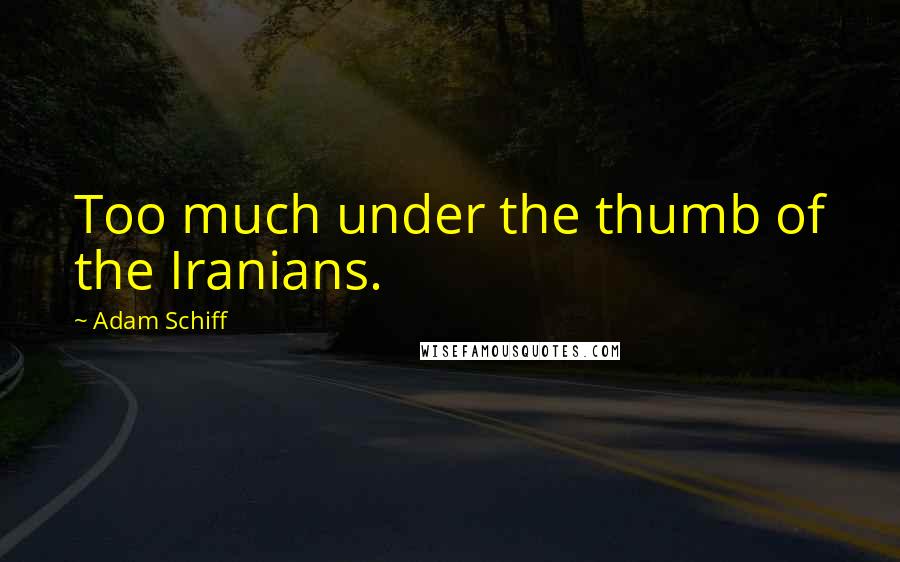 Adam Schiff Quotes: Too much under the thumb of the Iranians.