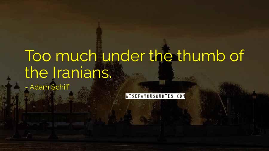 Adam Schiff Quotes: Too much under the thumb of the Iranians.