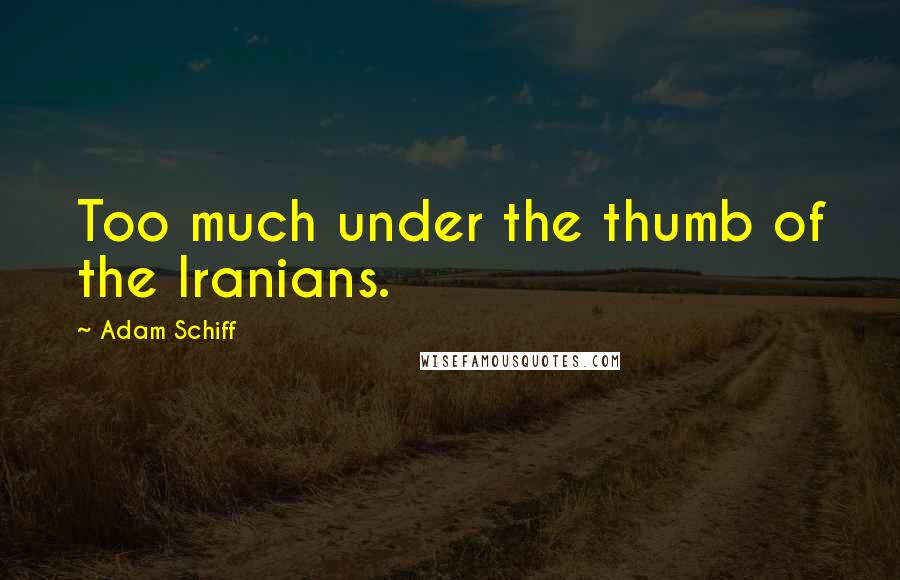 Adam Schiff Quotes: Too much under the thumb of the Iranians.